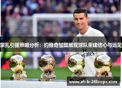 蒙扎引援策略分析:约维奇加盟展现球队重建信心与远见 蒙扎引援策略分析:约维奇加盟展现球队重建信心与远见