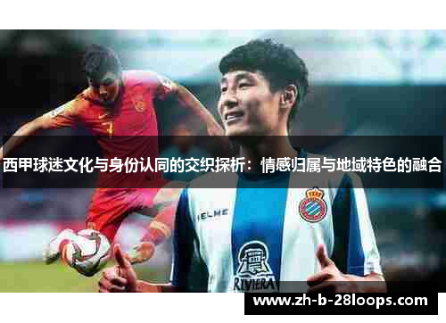 西甲球迷文化与身份认同的交织探析：情感归属与地域特色的融合