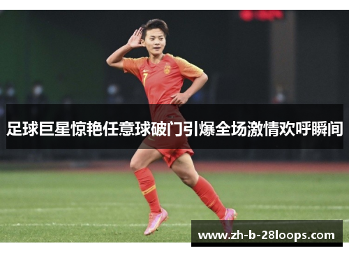 足球巨星惊艳任意球破门引爆全场激情欢呼瞬间 足球巨星惊艳任意球破门引爆全场激情欢呼瞬间