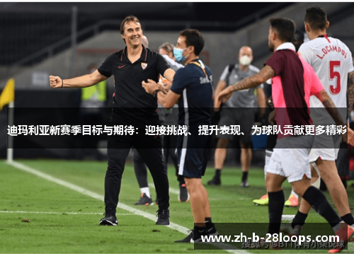 迪玛利亚新赛季目标与期待：迎接挑战、提升表现、为球队贡献更多精彩